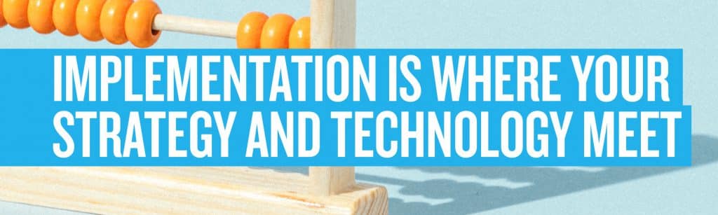 Implementation is where your strategy and technology