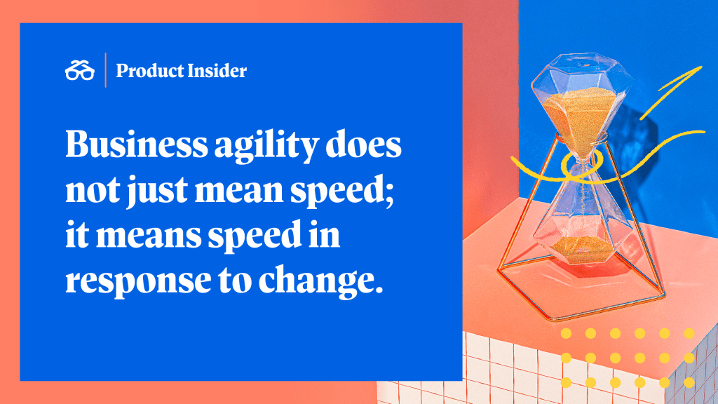 Business agility does not just mean speed; it means speed in response to change. 