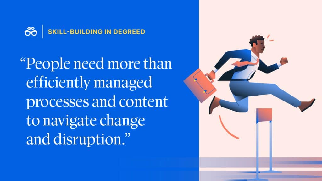 "People need more than efficiently managed processes and content to navigate change and disruption." 