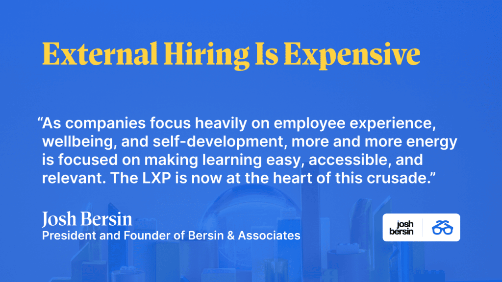 External Hiring is Expensive.  "As companies focus heavily on employee experience, wellbeing, and self-development, more and more energy is focused on making learning easy, accessible, and relevant. The LXP is now at the heart of this crusade." 