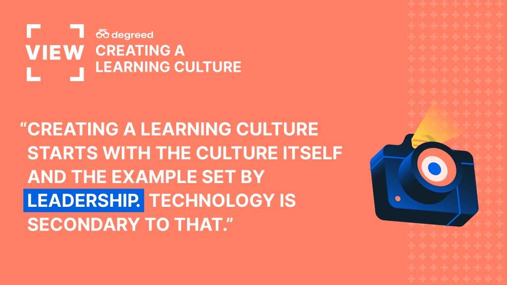 Creating a learning culture starts with the culture itself and the example set by leadership. Technology is secondary to that.