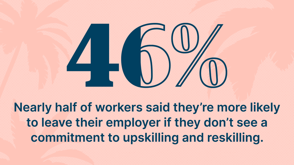 Nearly half of workers said they're more likely to leave their employer if they don't see a commitment to upskilling and reskilling. Enhance employee experience to keep your workers. 