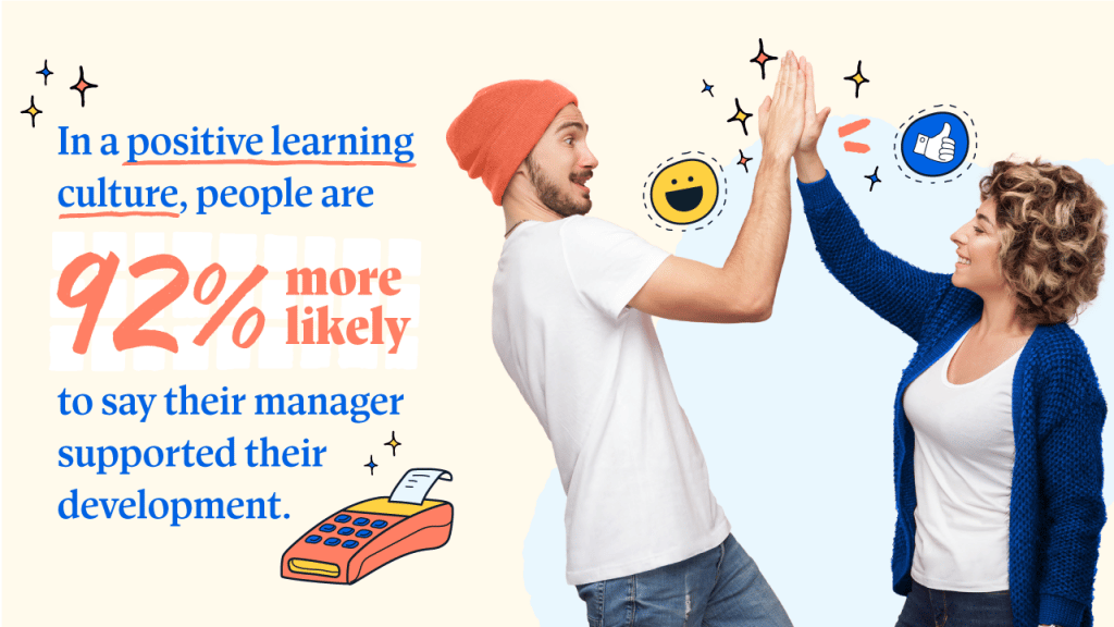 In a positive learning culture, people are 92% more likely to say their manager supported their development. 