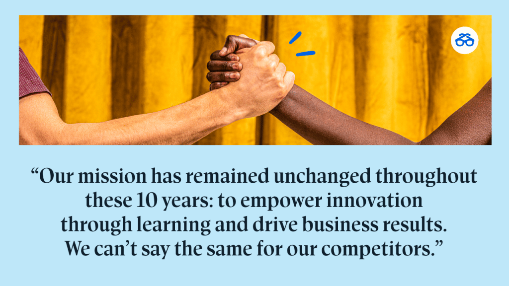 "Our mission has remained unchanged throughout these 10 years: to empower innovation through learning and drive business results. We can’t say the same for our competitors."