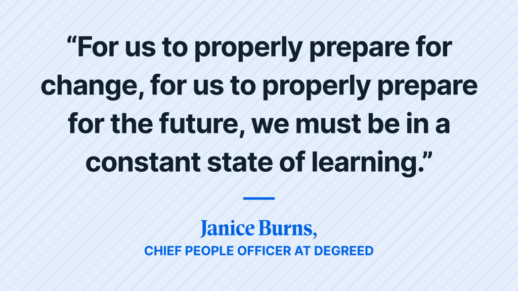 “For us to properly prepare for change, for us to properly prepare for the future, we must be in a constant state of learning.” - Janice Burns, Chief People Officer at Degreed